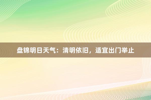 盘锦明日天气：清明依旧，适宜出门举止